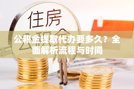 馆陶公积金提取代办要多久？全面解析流程与时间