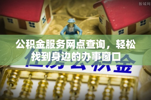 馆陶公积金服务网点查询，轻松找到身边的办事窗口